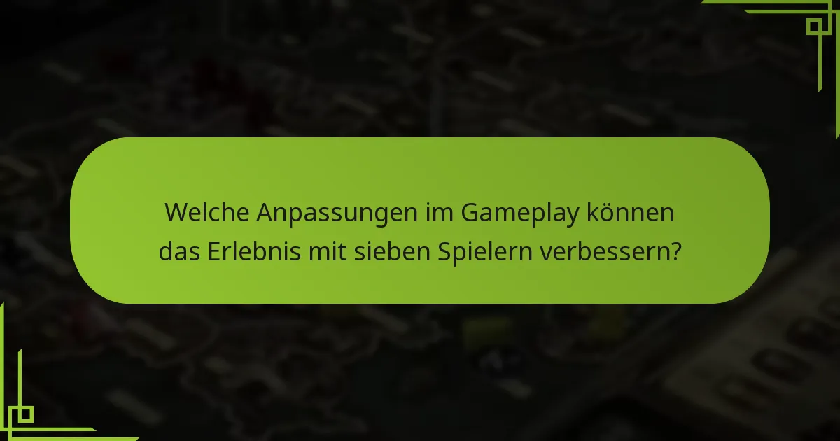 Welche Anpassungen im Gameplay können das Erlebnis mit sieben Spielern verbessern?