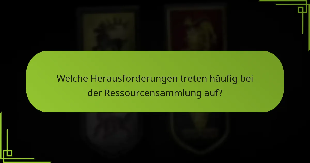 Welche Herausforderungen treten häufig bei der Ressourcensammlung auf?