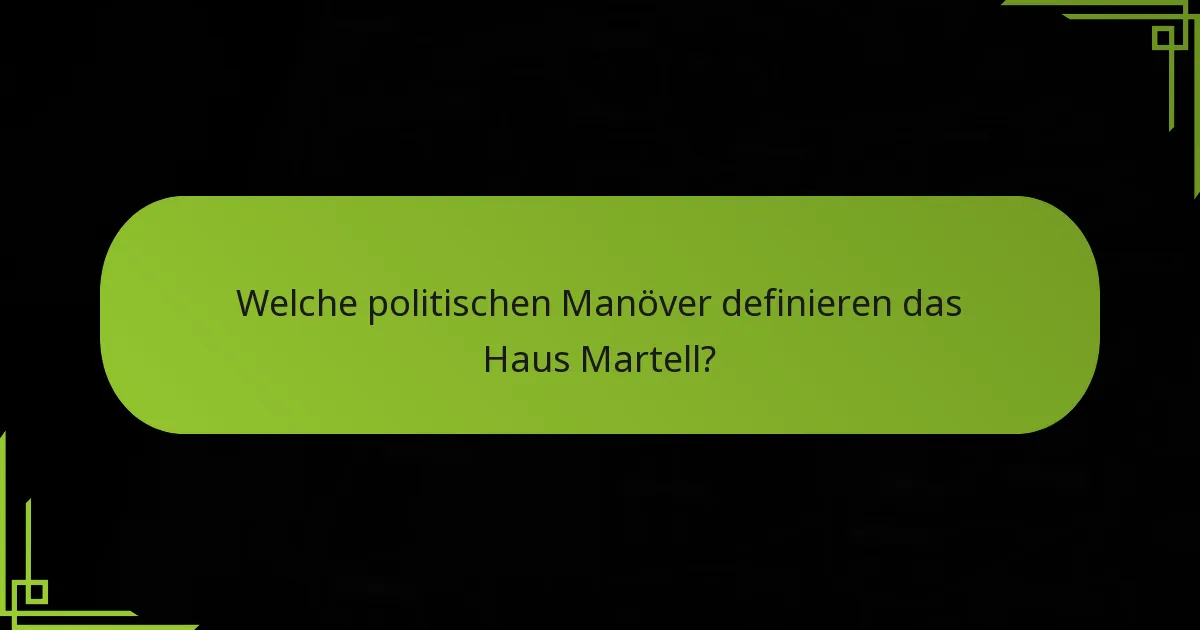 Welche politischen Manöver definieren das Haus Martell?