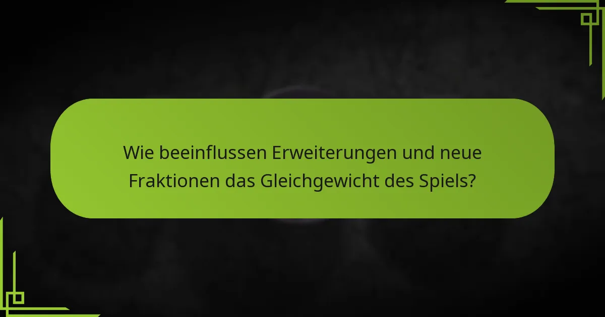 Wie beeinflussen Erweiterungen und neue Fraktionen das Gleichgewicht des Spiels?